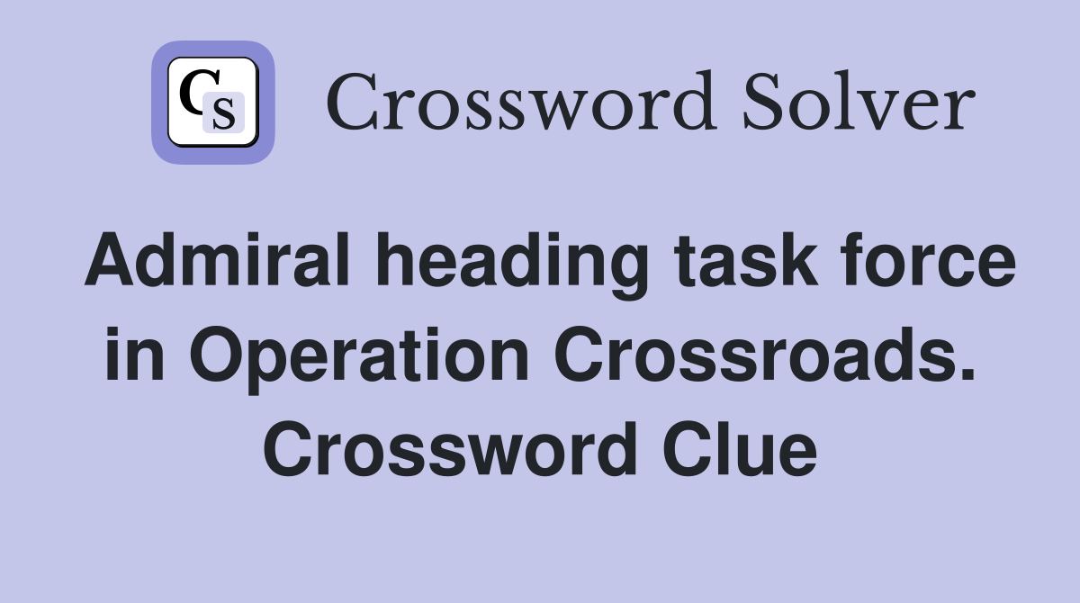 Admiral heading task force in Operation Crossroads. Crossword Clue