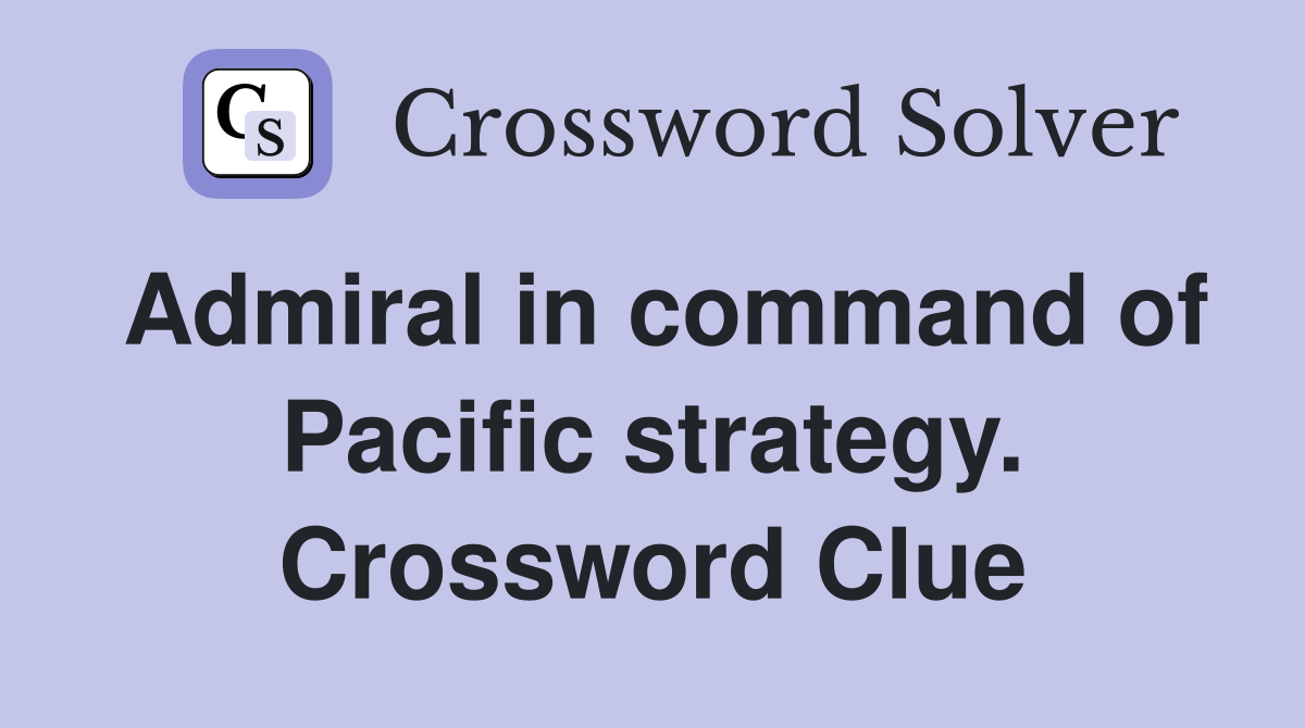 Admiral in command of Pacific strategy. Crossword Clue