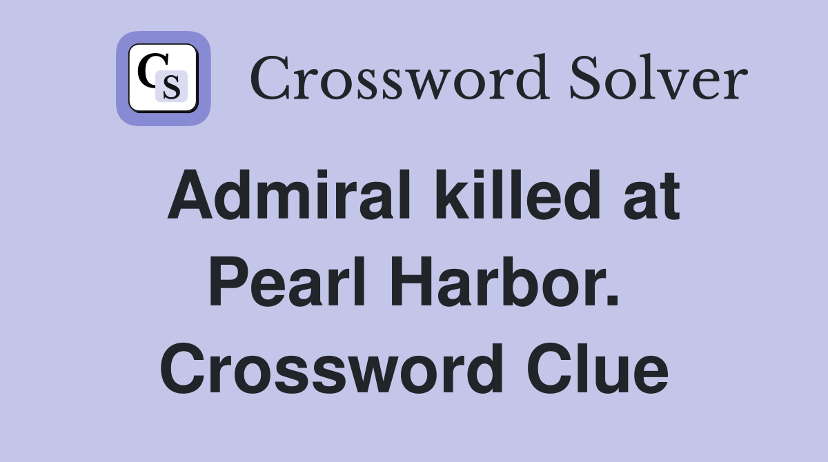 Admiral killed at Pearl Harbor. Crossword Clue
