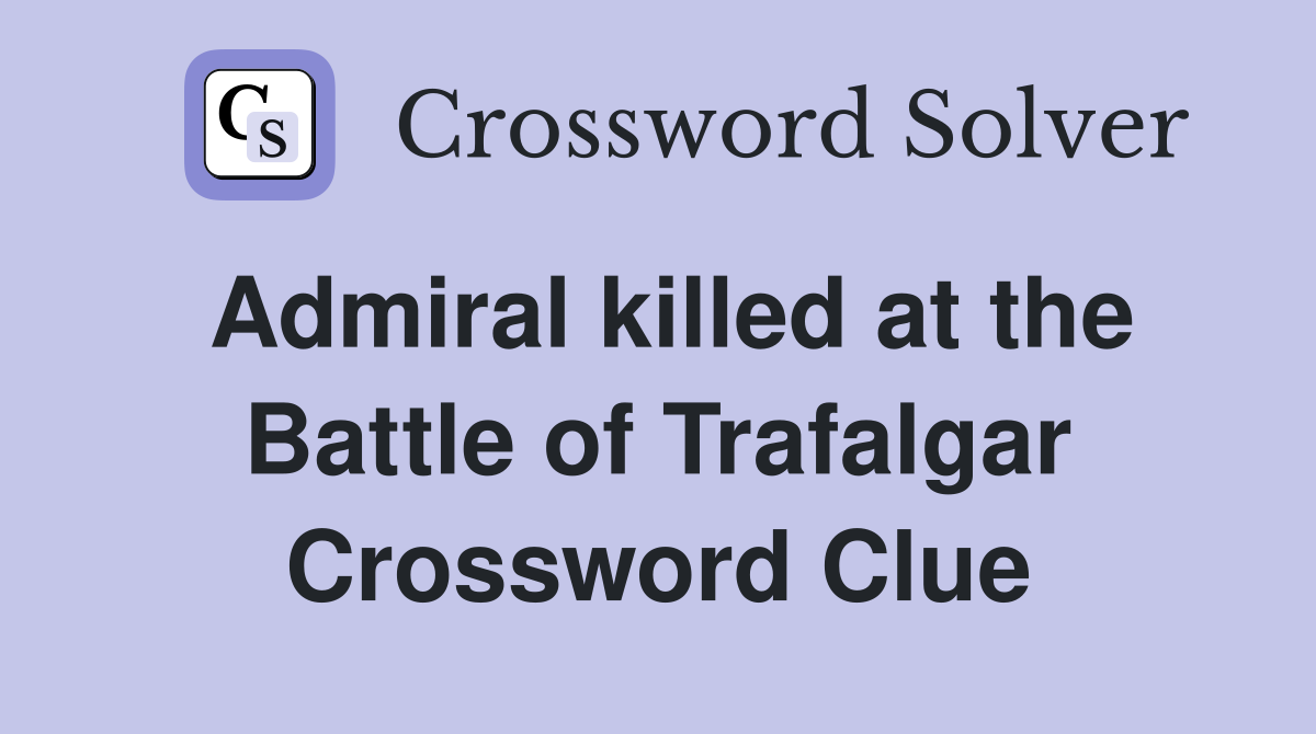 Admiral killed at the Battle of Trafalgar Crossword Clue