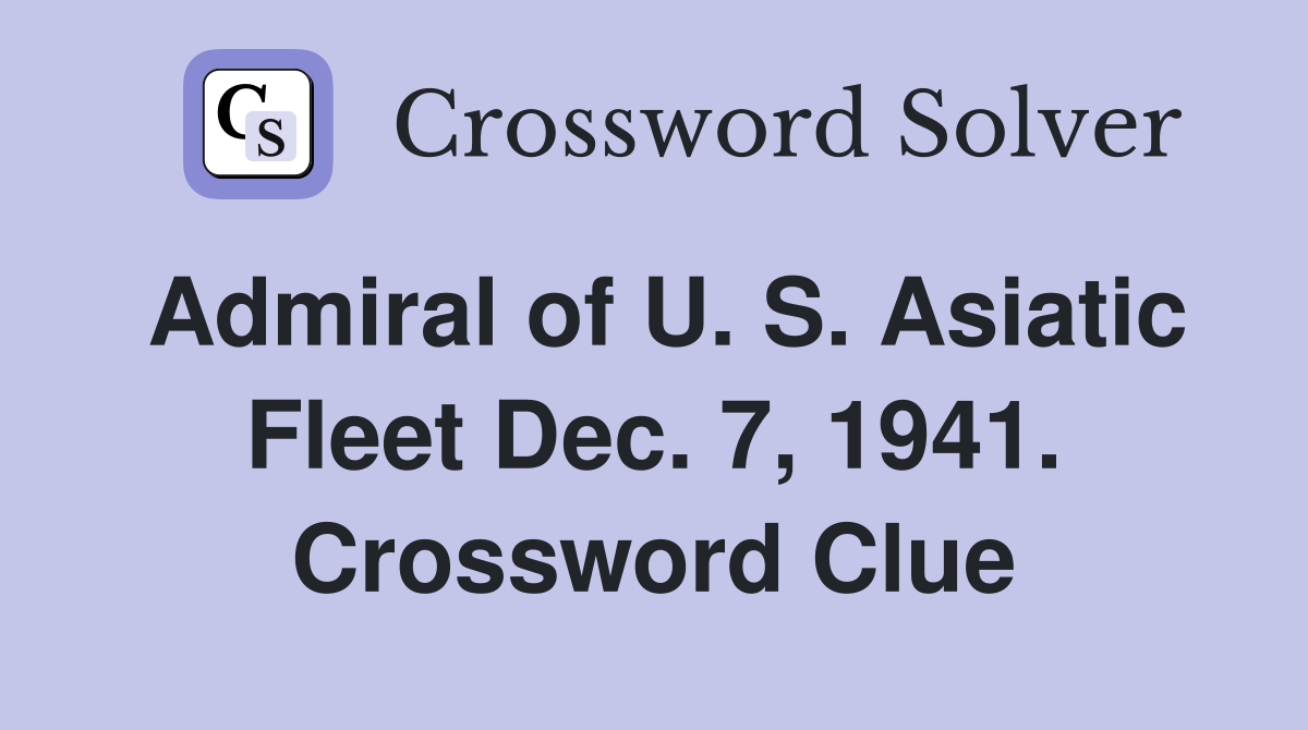 Admiral of U. S. Asiatic Fleet Dec. 7, 1941. Crossword Clue