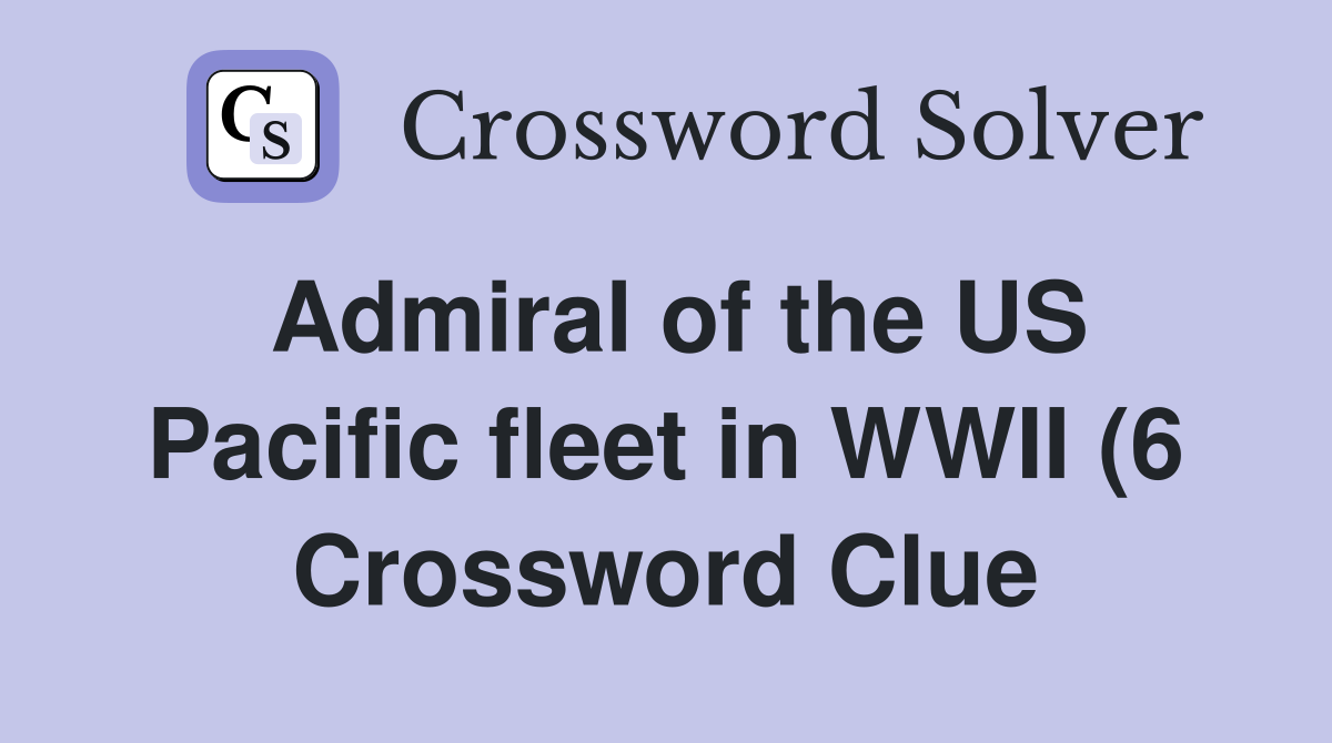 Admiral of the US Pacific fleet in WWII (6) Crossword Clue Answers Admiral of the US Pacific fleet in WWII (6) Crossword Clue Answers