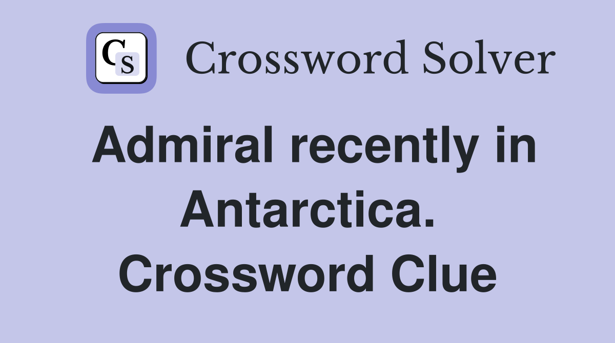 Admiral recently in Antarctica. Crossword Clue
