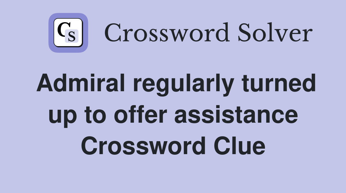 Admiral regularly turned up to offer assistance Crossword Clue