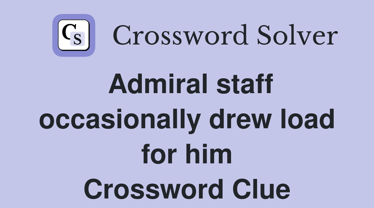 Admiral staff occasionally drew load for him Crossword Clue