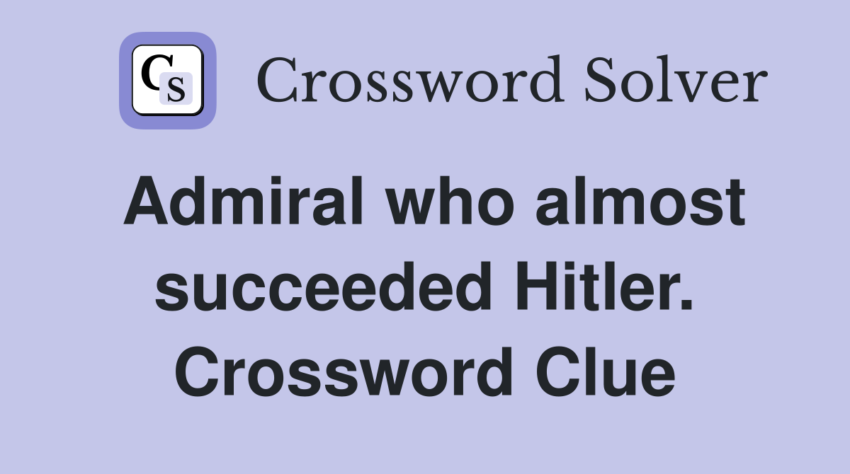 Admiral who almost succeeded Hitler. Crossword Clue