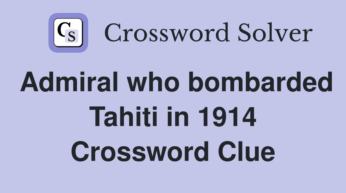 Admiral who bombarded Tahiti in 1914 Crossword Clue