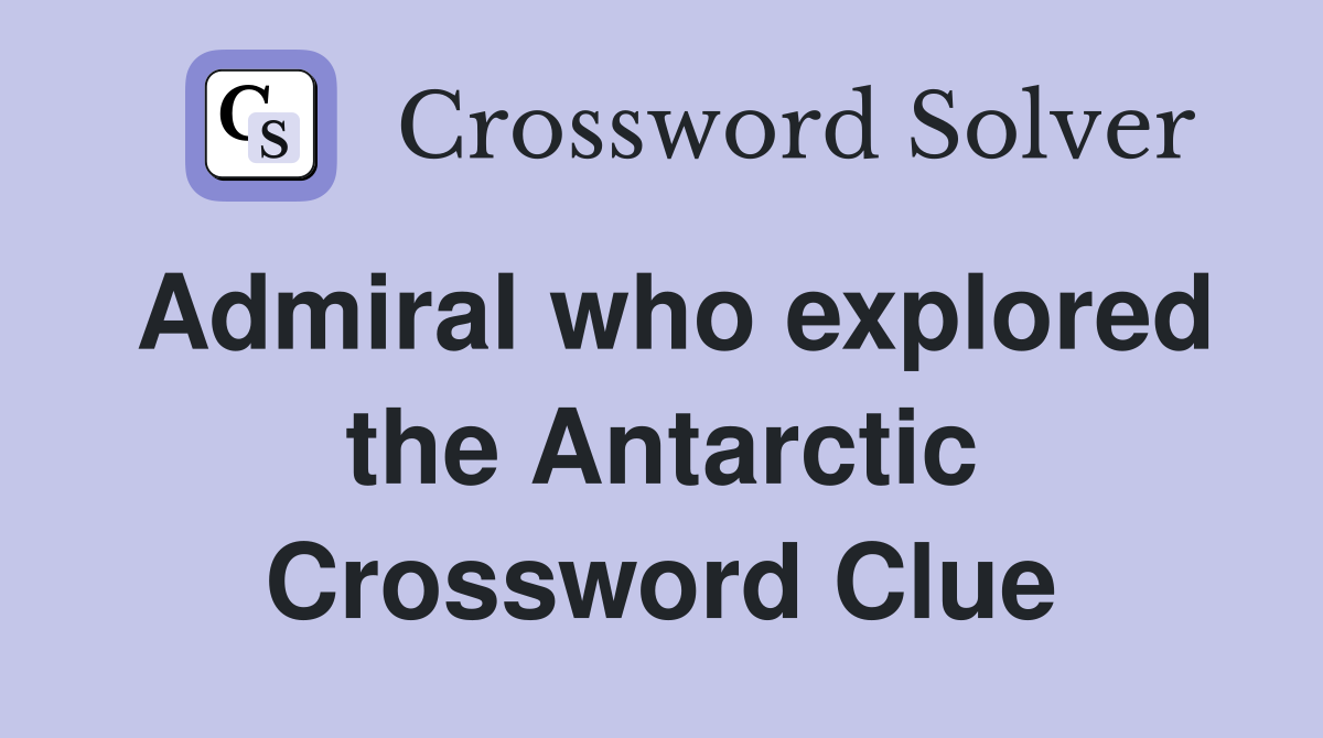 Admiral who explored the Antarctic Crossword Clue