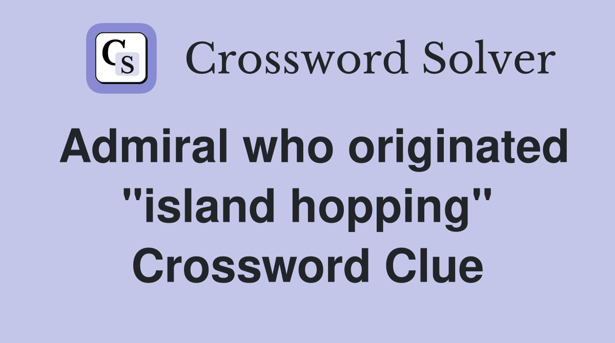 Admiral who originated "island hopping" Crossword Clue