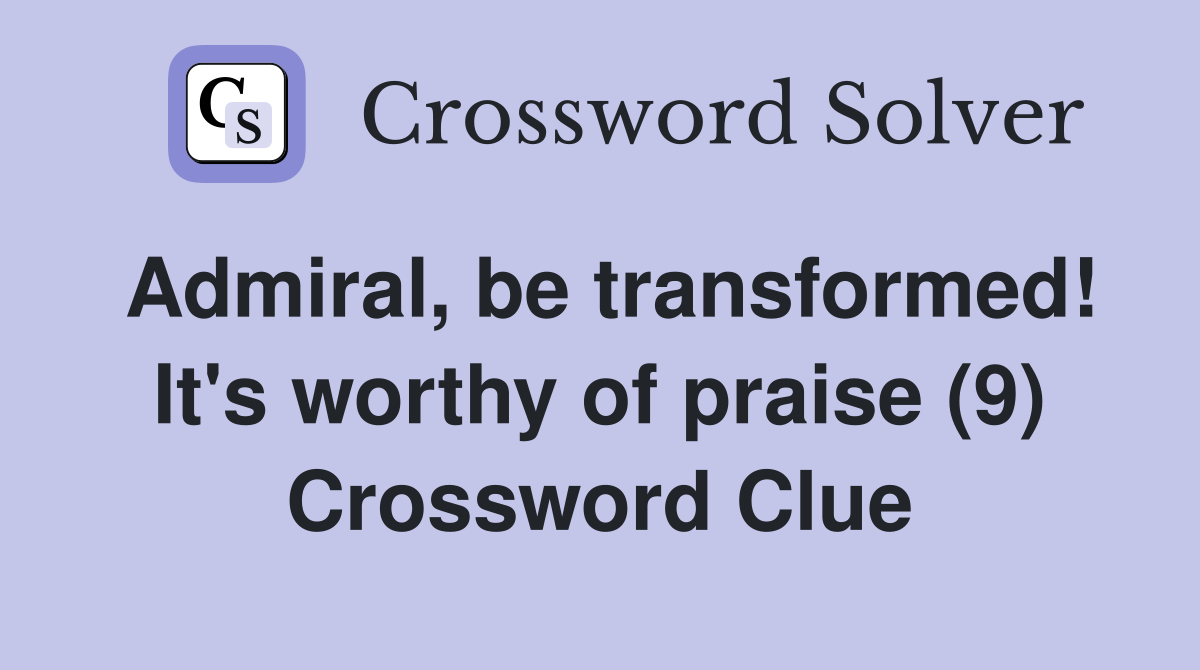 Admiral, be transformed! It's worthy of praise (9) Crossword Clue