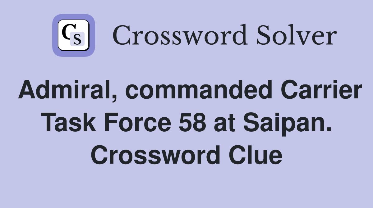 Admiral, commanded Carrier Task Force 58 at Saipan. Crossword Clue