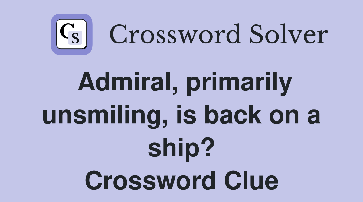 Admiral, primarily unsmiling, is back on a ship? Crossword Clue