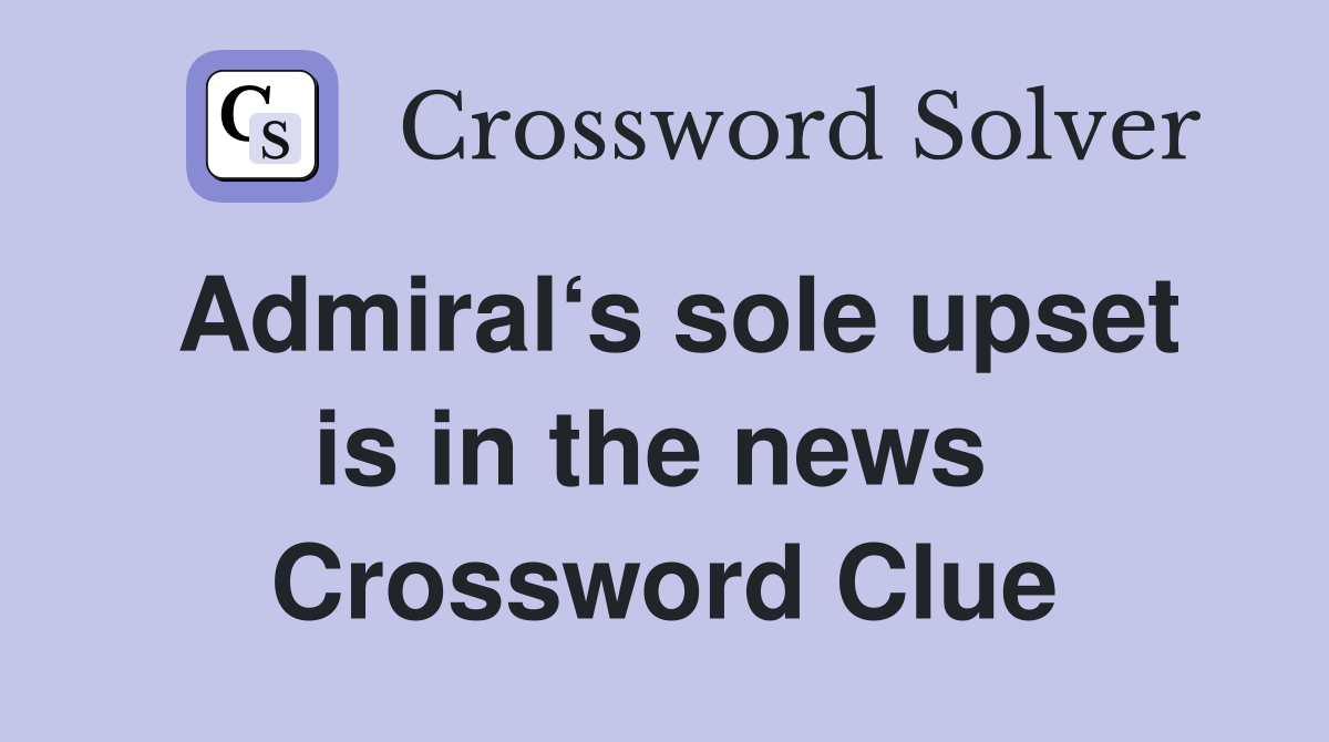 Admiral‘s sole upset is in the news  Crossword Clue
