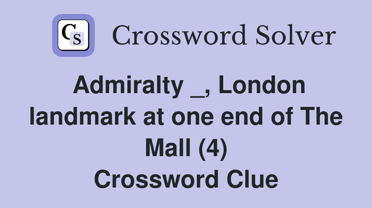 Admiralty _, London landmark at one end of The Mall (4) Crossword Clue