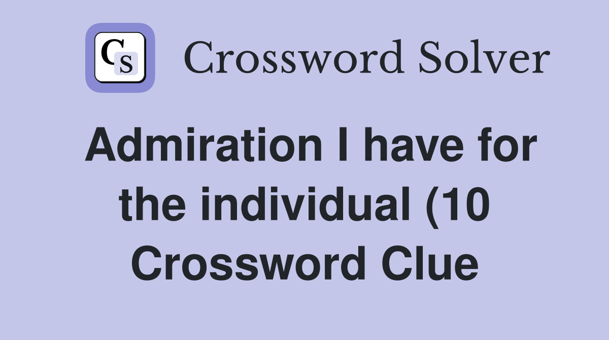 Admiration I have for the individual (10) Crossword Clue Answers Admiration I have for the individual (10) Crossword Clue Answers
