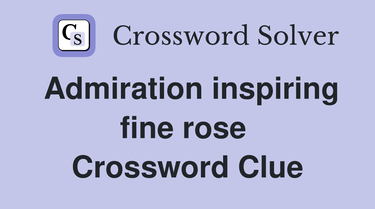 Admiration inspiring fine rose  Crossword Clue