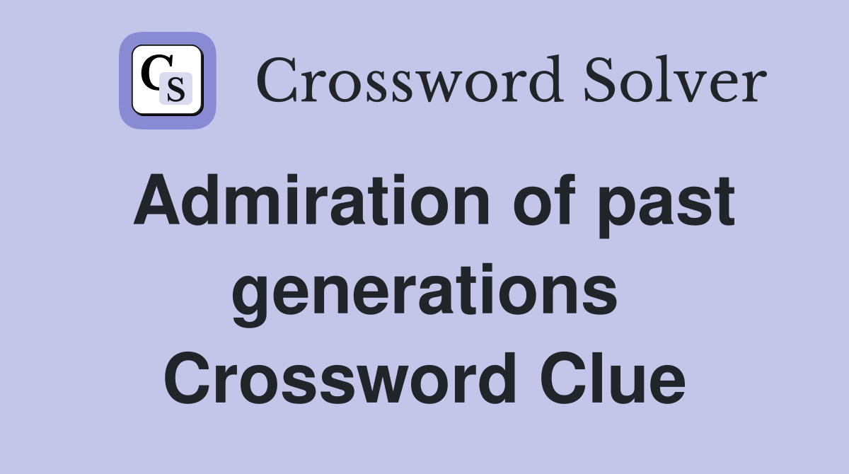 Admiration of past generations Crossword Clue