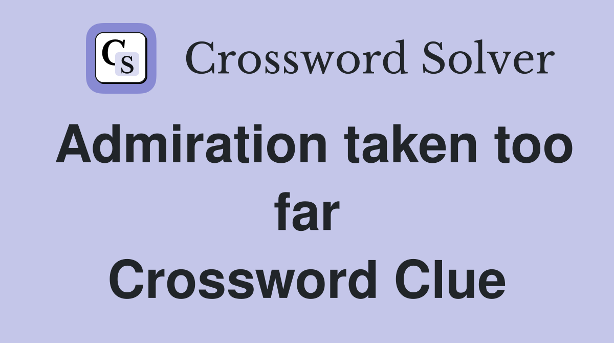 Admiration taken too far Crossword Clue