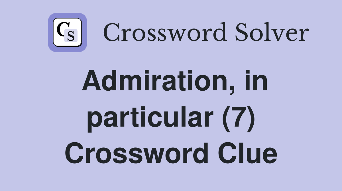 Admiration, in particular (7) Crossword Clue