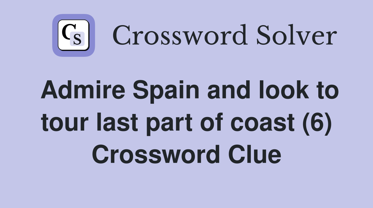 Admire Spain and look to tour last part of coast (6) Crossword Clue