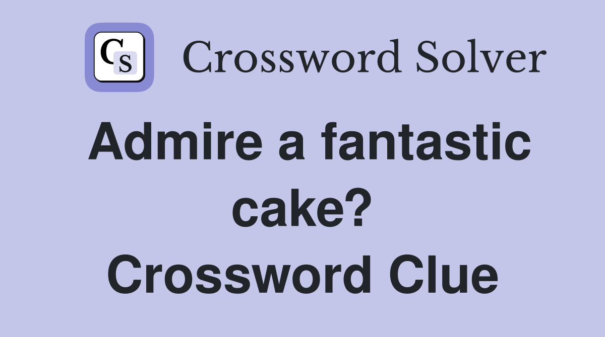 Admire a fantastic cake? Crossword Clue