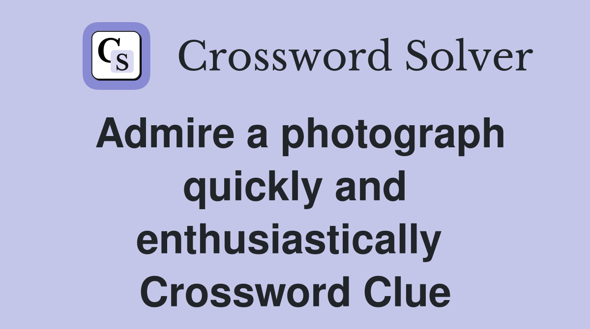 Admire a photograph quickly and enthusiastically  Crossword Clue