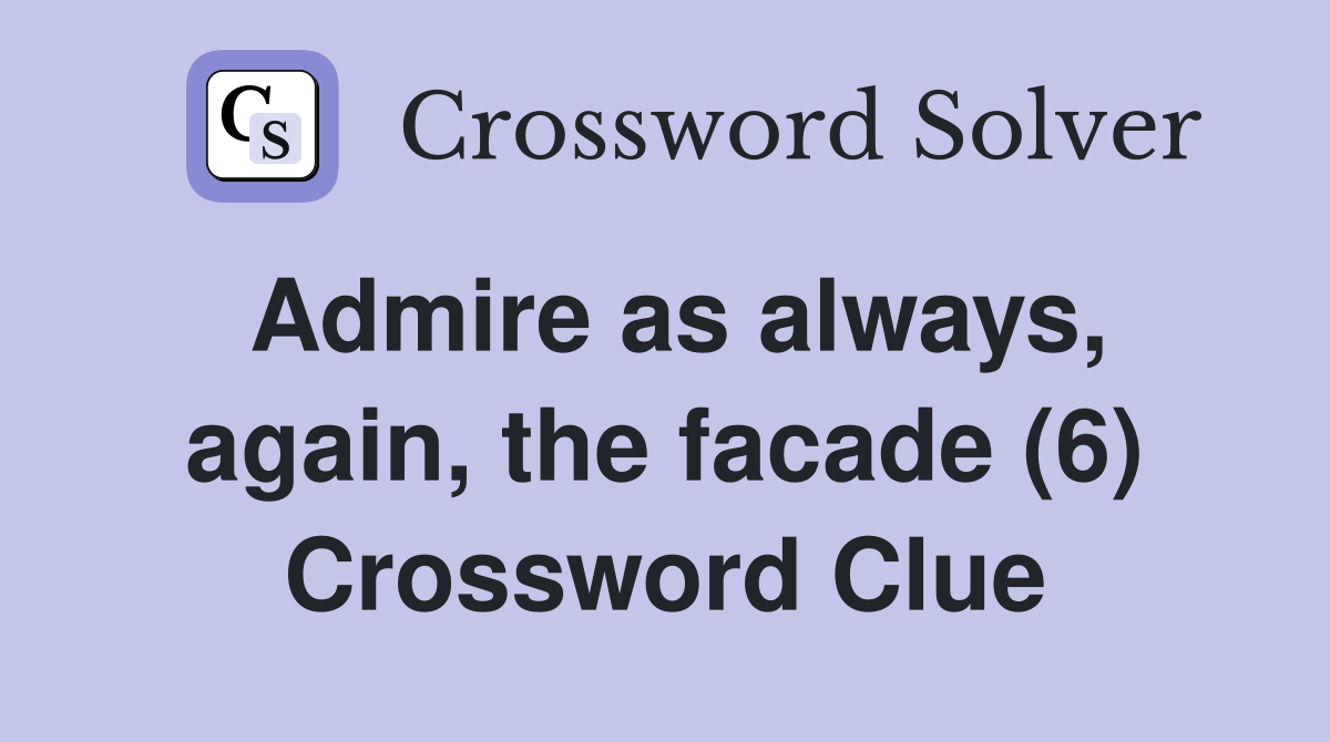 Admire as always, again, the facade (6) Crossword Clue