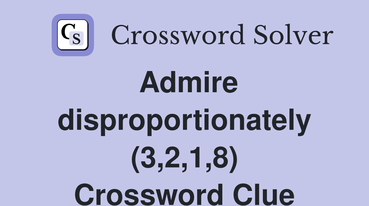 Admire disproportionately (3,2,1,8) Crossword Clue