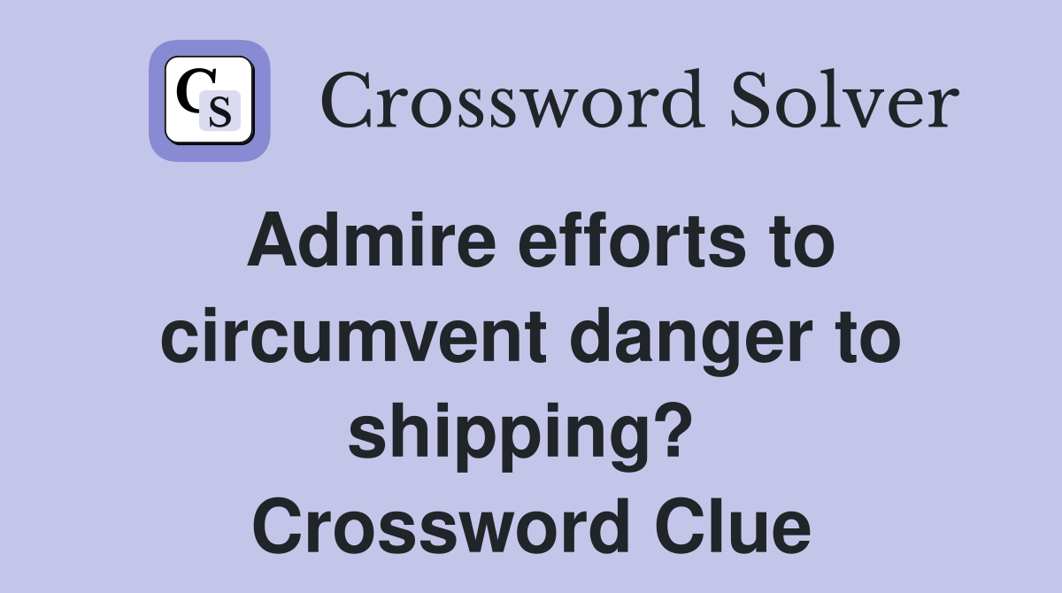 Admire efforts to circumvent danger to shipping?  Crossword Clue