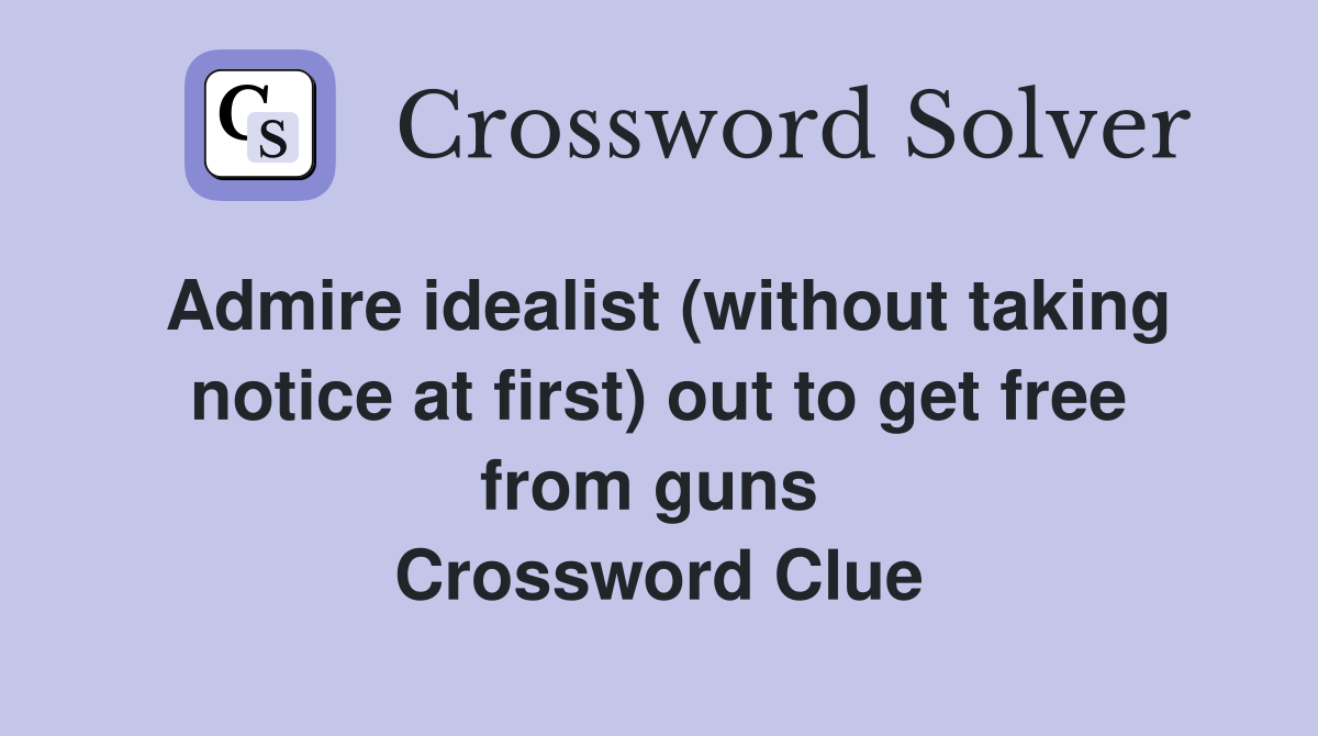 Admire idealist (without taking notice at first) out to get free from guns  Crossword Clue