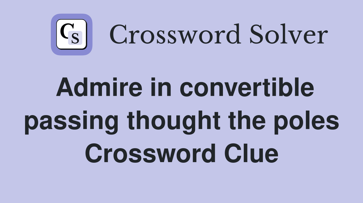 Admire in convertible passing thought the poles Crossword Clue