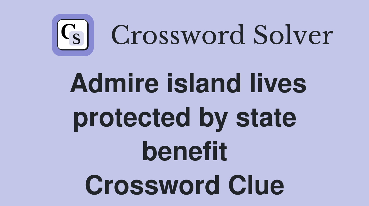 Admire island lives protected by state benefit Crossword Clue