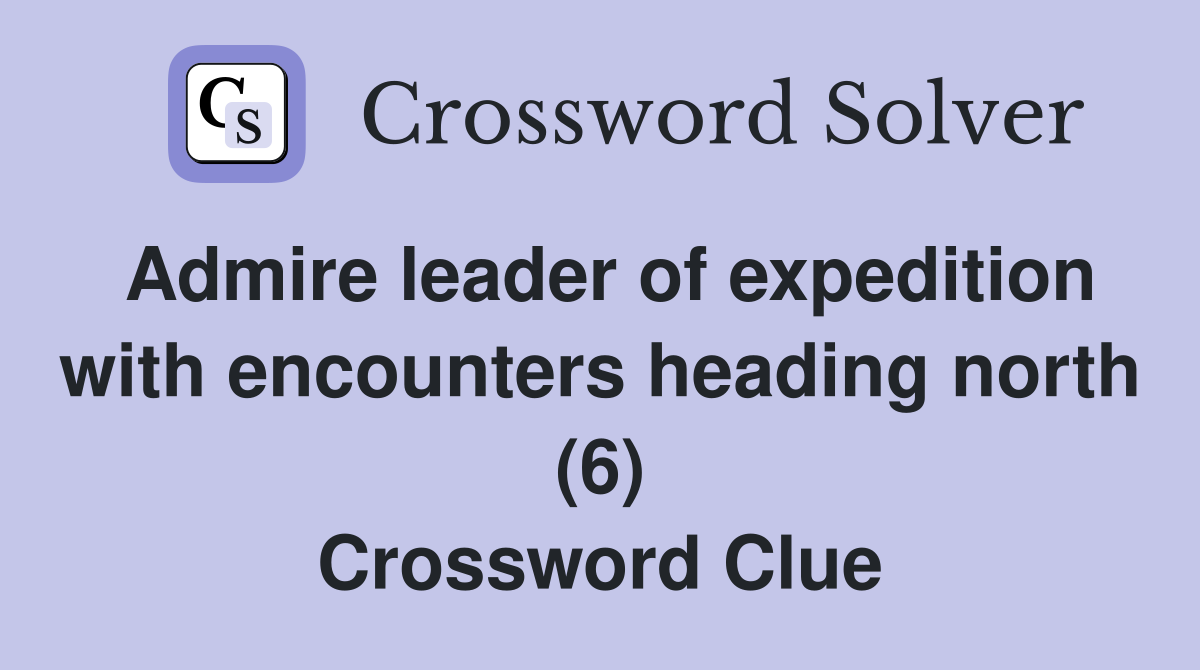 Admire leader of expedition with encounters heading north (6) Crossword Clue