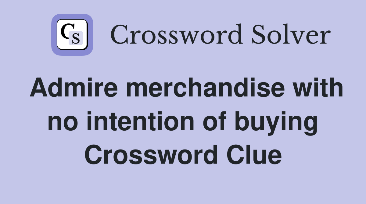 Admire merchandise with no intention of buying Crossword Clue