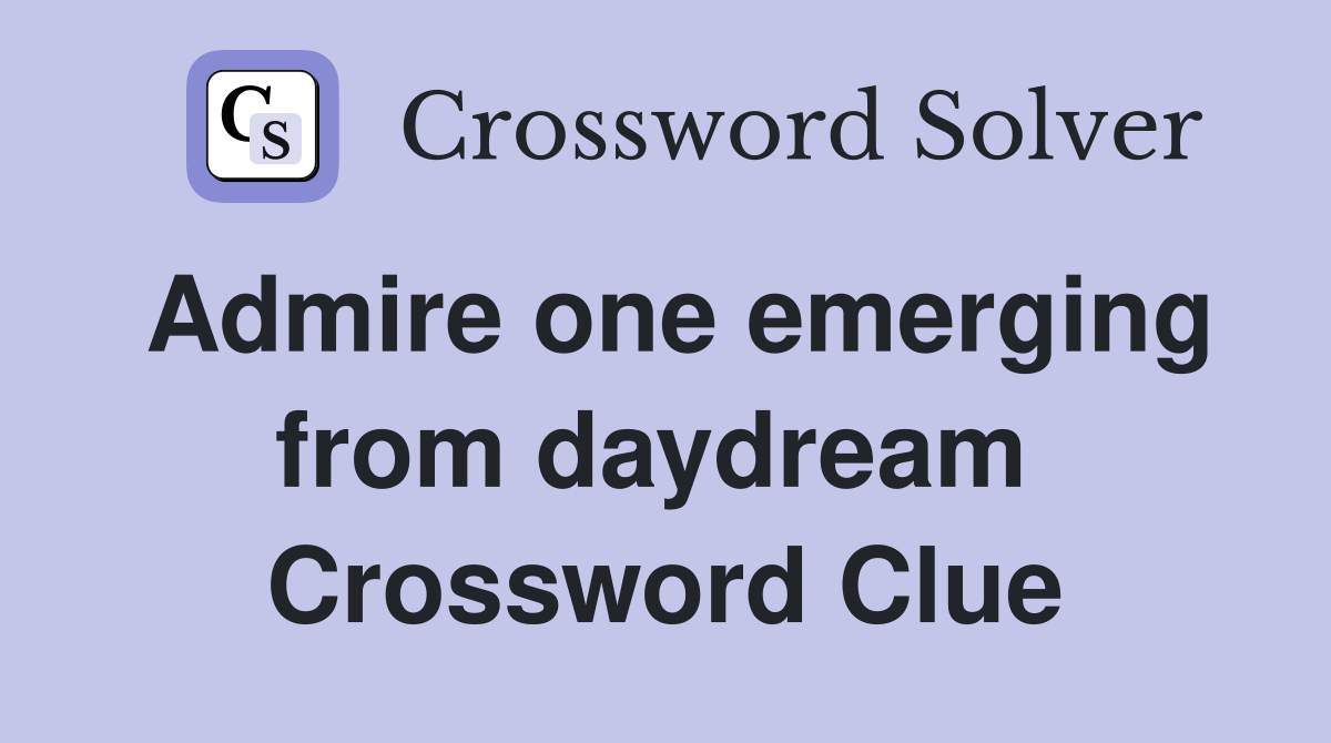Admire one emerging from daydream  Crossword Clue