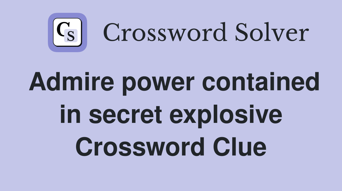 Admire power contained in secret explosive Crossword Clue