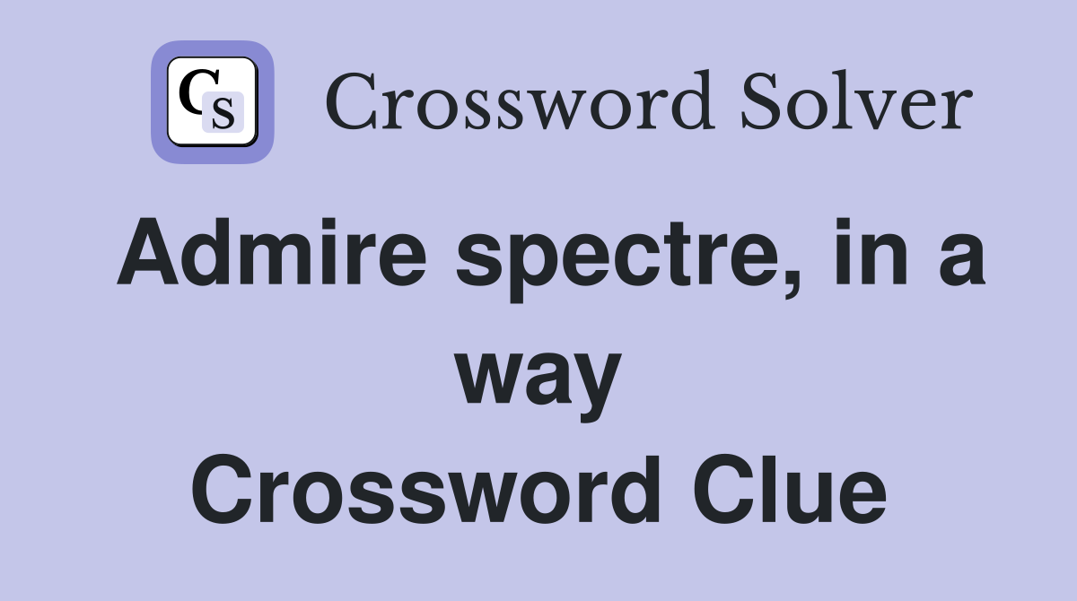 Admire spectre, in a way Crossword Clue