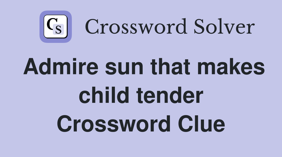 Admire sun that makes child tender Crossword Clue