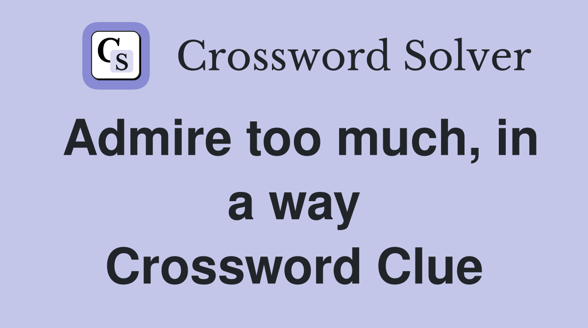 Admire too much, in a way Crossword Clue