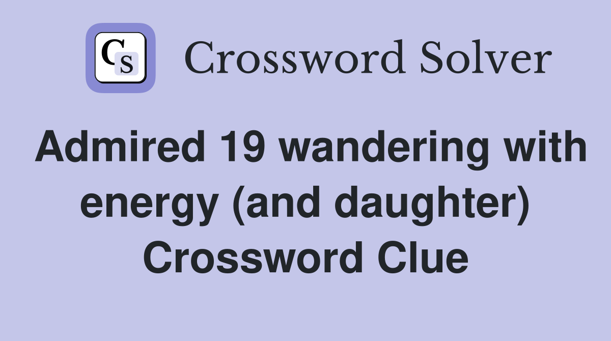 Admired 19 wandering with energy (and daughter) Crossword Clue