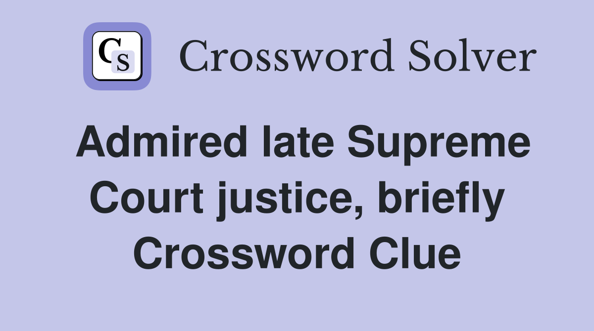 Admired late Supreme Court justice, briefly Crossword Clue