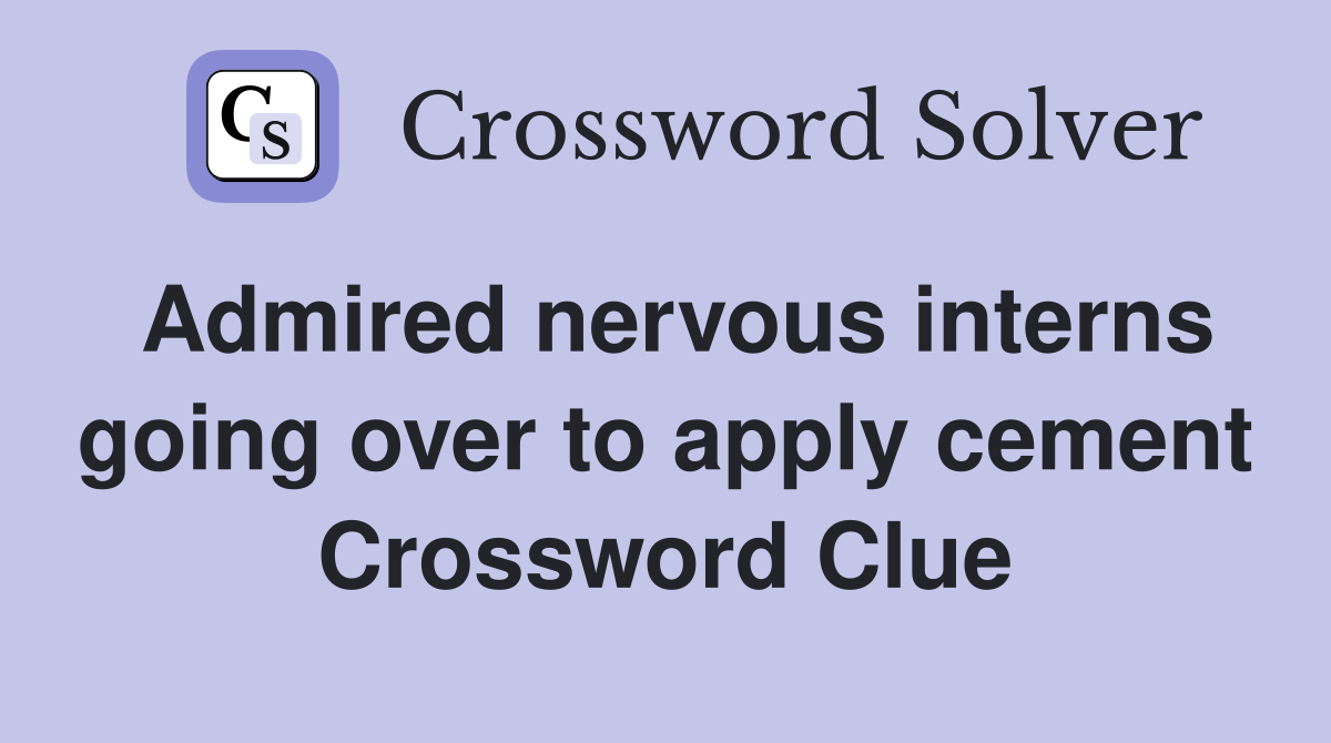 Admired nervous interns going over to apply cement Crossword Clue