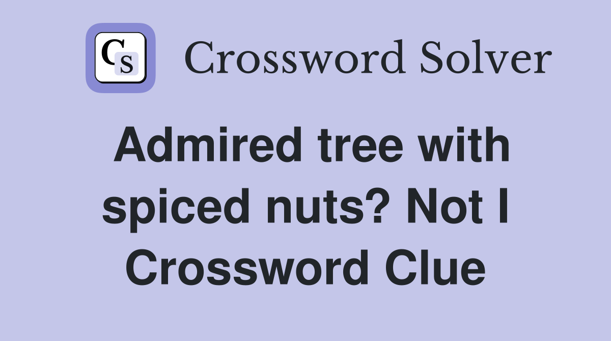 Admired tree with spiced nuts? Not I Crossword Clue