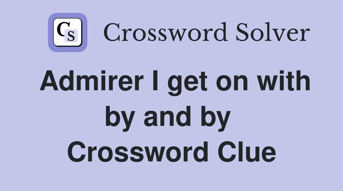 Admirer I get on with by and by  Crossword Clue