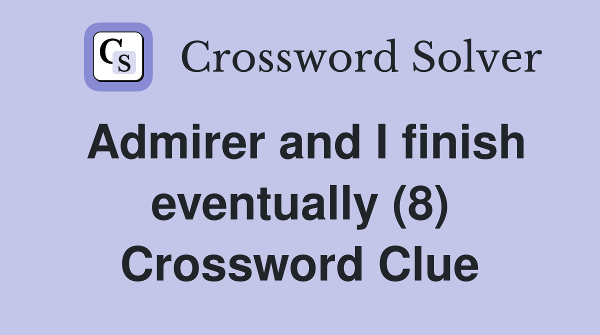 Admirer and I finish eventually (8) Crossword Clue