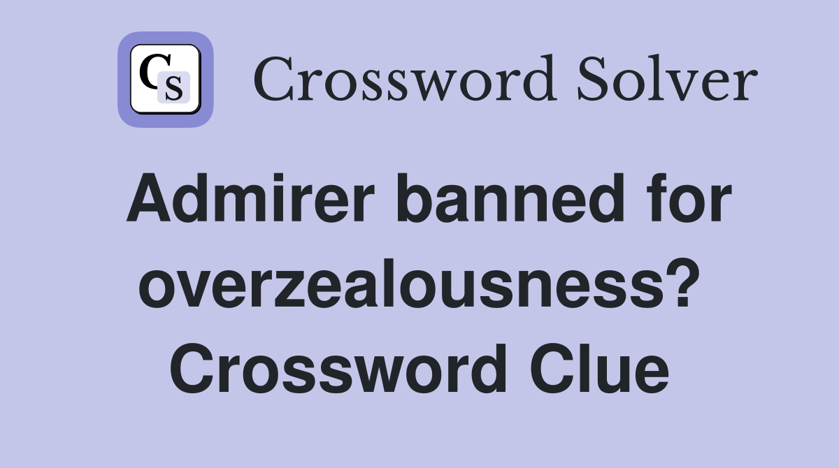 Admirer banned for overzealousness? Crossword Clue