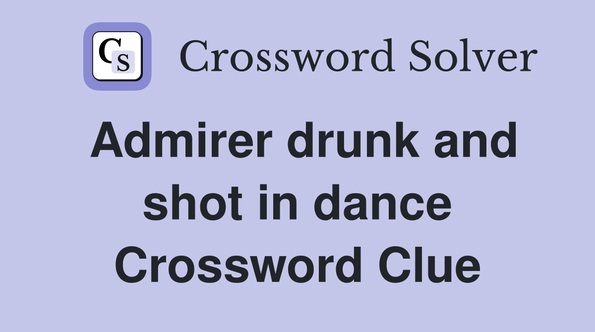 Admirer drunk and shot in dance Crossword Clue