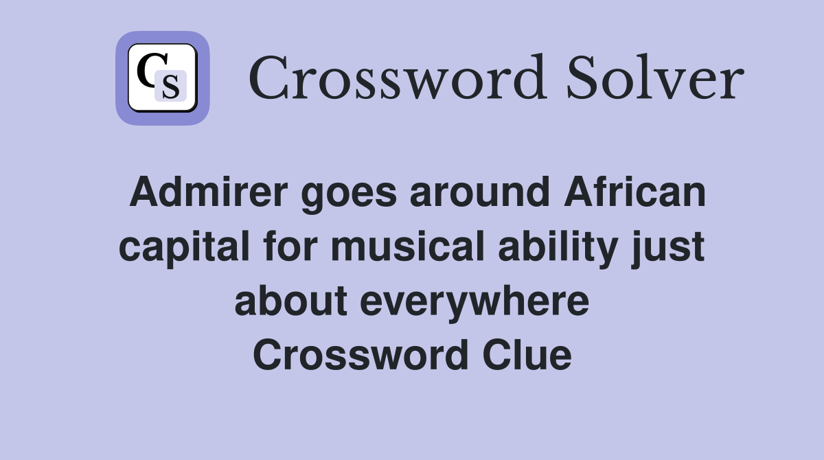 Admirer goes around African capital for musical ability just about everywhere Crossword Clue