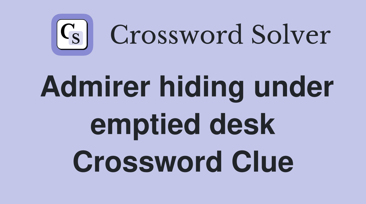 Admirer hiding under emptied desk Crossword Clue