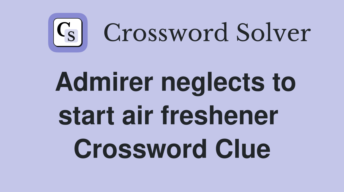 Admirer neglects to start air freshener  Crossword Clue